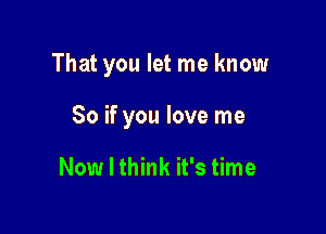 That you let me know

So if you love me

Now I think it's time