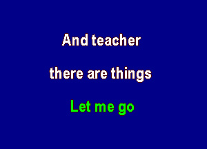 And teacher

there are things

Let me go