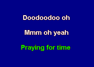 Doodoodoo oh

Mmm oh yeah

Praying for time
