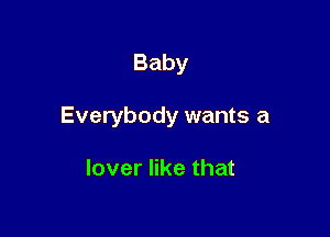 Baby

Everybody wants a

lover like that