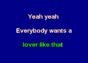 Yeah yeah

Everybody wants a

lover like that