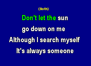 (Both)

Don't let the sun
go down on me

Although I search myself

It's always someone