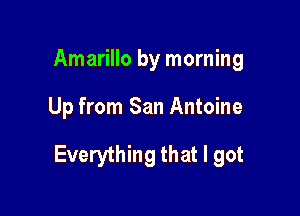Amarillo by morning

Up from San Antoine

Everything that I got