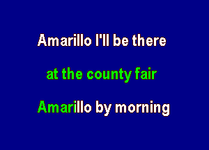 Amarillo I'll be there

at the county fair

Amarillo by morning