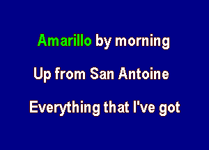 Amarillo by morning

Up from San Antoine

Everything that I've got