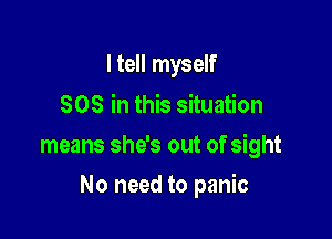 I tell myself
SOS in this situation

means she's out of sight

No need to panic