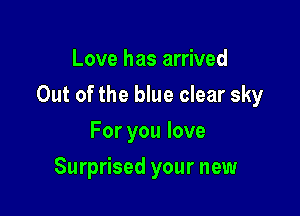 Love has arrived

Out of the blue clear sky

For you love
Surprised your new