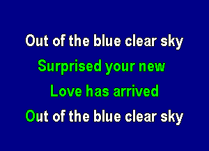 Out of the blue clear sky
Surprised your new
Love has arrived

Out of the blue clear sky