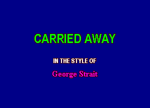 CARRIED AWAY

III THE SIYLE 0F