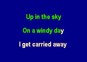 Up in the sky
On a windy day

I get carried away