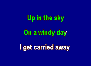 Up in the sky
On a windy day

I get carried away