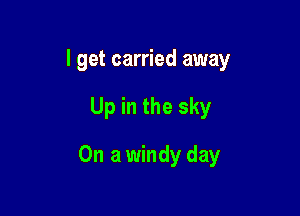 I get carried away

Up in the sky

On a windy day