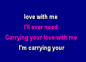 love with me

I'm carrying your