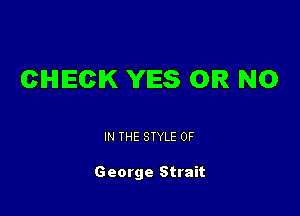CIHIIECIK YIES OR NO

IN THE STYLE 0F

George Strait