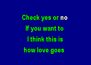 Check yes or no
If you want to
lthink this is

how love goes