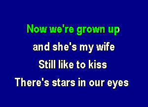 Now we're grown up
and she's my wife
Still like to kiss

There's stars in our eyes