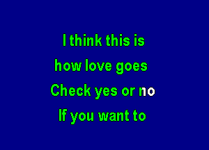 Ithink this is
how love goes

Check yes or no
If you want to