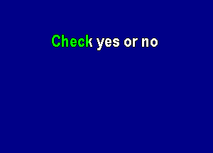 Check yes or no