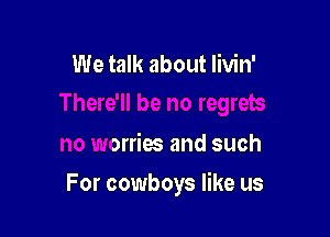 no regrets
no worries and such

For cowboys like -