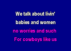 We talk about livin'

babies and women