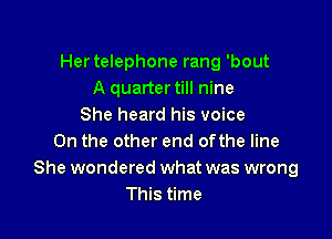 Her telephone rang 'bout
A quartertill nine
She heard his voice

0n the other end ofthe line
She wondered what was wrong
This time