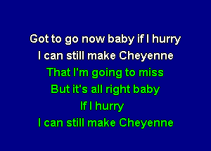 Got to go now baby ifl hurry
I can still make Cheyenne
That I'm going to miss

But it's all right baby
lfl hurry
I can still make Cheyenne