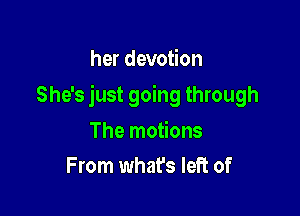 her devotion

She's just going through

The motions
From what's left of