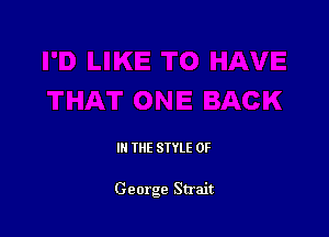 IN THE STYLE 0F

George Strait