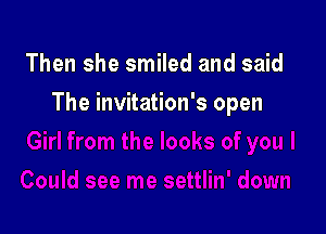 Then she smiled and said

The invitation's open