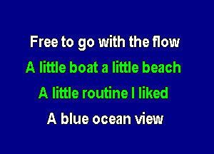 Free to go with the f10w
A little boat a little beach

A little routine I liked
A blue ocean view