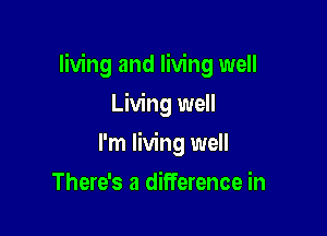 living and living well

Living well
I'm living well
There's a difference in