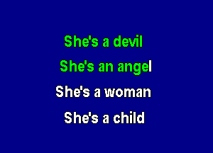She's a devil

She's an angel

She's a woman
She's a child