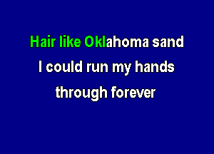 Hair like Oklahoma sand
I could run my hands

through forever