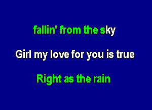 fallin' from the sky

Girl my love for you is true

Right as the rain