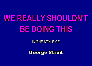 IN THE STYLE 0F

George Strait