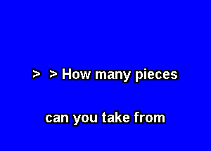 How many pieces

can you take from