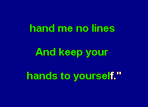 hand me no lines

And keep your

hands to yourself.