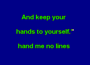 And keep your

hands to yourself.

hand me no lines
