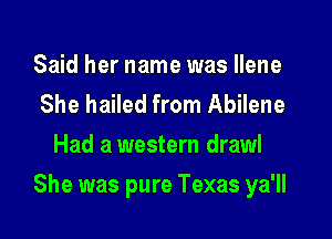 Said her name was Ilene
She hailed from Abilene
Had a western draw!

She was pure Texas ya'll
