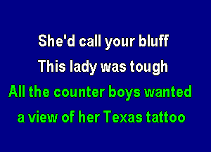 She'd call your bluff
This lady was tough

All the counter boys wanted

a view of her Texas tattoo