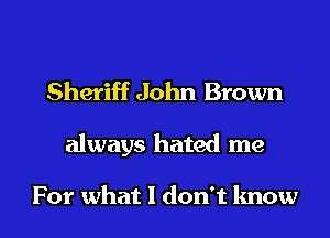 Sheriff John Brown

always hated me

For what I don't know I