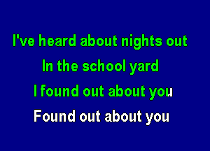 I've heard about nights out
In the school yard
lfound out about you

Found out about you