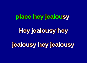 place heyjealousy

Hey jealousy hey

jealousy hey jealousy
