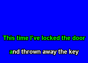 This time We locked the door

and thrown away the key