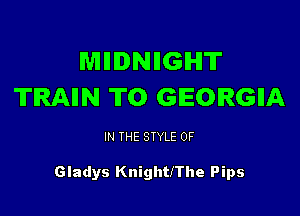 MIIDNIIGHT
TRAIIN T0 GEORGIA

IN THE STYLE 0F

Gladys Knighthhe Pips
