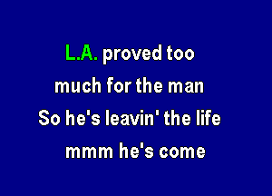 L.A. proved too

much forthe man
So he's leavin' the life
mmm he's come