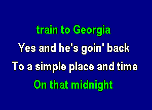 train to Georgia

Yes and he's goin' back

To a simple place and time
On that midnight
