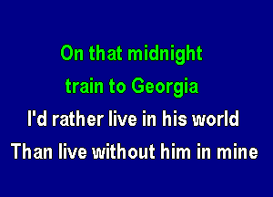 On that midnight
train to Georgia

I'd rather live in his world
Than live without him in mine