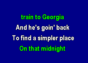 train to Georgia
And he's goin' back

To find a simpler place
On that midnight