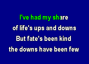 I've had my share

of life's ups and downs
But fate's been kind
the downs have been few